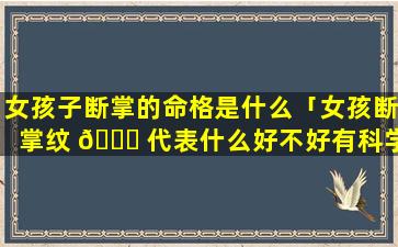 女孩子断掌的命格是什么「女孩断掌纹 🐋 代表什么好不好有科学依据吗」